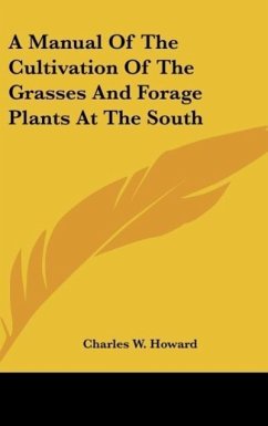 A Manual Of The Cultivation Of The Grasses And Forage Plants At The South - Howard, Charles W.