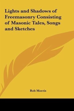 Lights and Shadows of Freemasonry Consisting of Masonic Tales, Songs and Sketches - Morris, Rob
