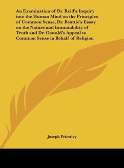 An Examination of Dr. Reid's Inquiry into the Human Mind on the Principles of Common Sense, Dr. Beattie's Essay on the Nature and Immutability of Truth and Dr. Oswald's Appeal to Common Sense in Behalf of Religion - Priestley, Joseph