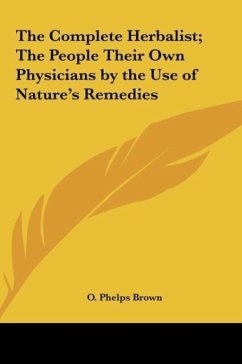 The Complete Herbalist; The People Their Own Physicians by the Use of Nature's Remedies - Brown, O. Phelps