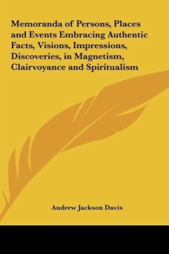 Memoranda of Persons, Places and Events Embracing Authentic Facts, Visions, Impressions, Discoveries, in Magnetism, Clairvoyance and Spiritualism - Davis, Andrew Jackson