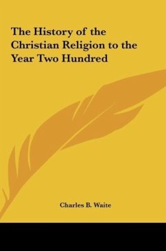 The History of the Christian Religion to the Year Two Hundred - Waite, Charles B.