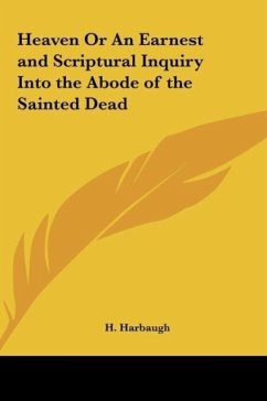 Heaven Or An Earnest and Scriptural Inquiry Into the Abode of the Sainted Dead