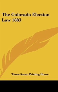 The Colorado Election Law 1883 - Times Steam Printing House