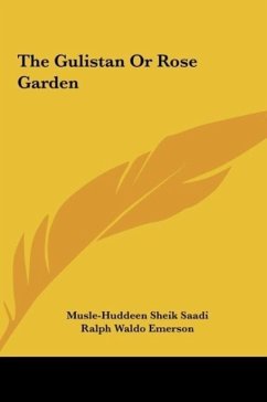 The Gulistan Or Rose Garden - Saadi, Musle-Huddeen Sheik