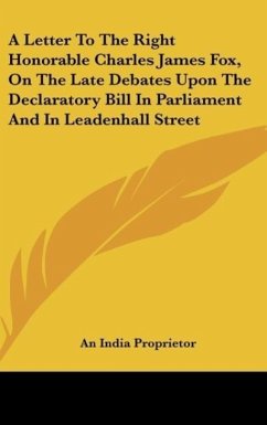 A Letter To The Right Honorable Charles James Fox, On The Late Debates Upon The Declaratory Bill In Parliament And In Leadenhall Street