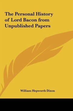 The Personal History of Lord Bacon from Unpublished Papers - Dixon, William Hepworth
