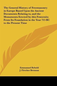 The General History of Freemasonry in Europe Based Upon the Ancient Documents Relating to, and the Monuments Erected by this Fraternity From Its Foundation in the Year 715 BC to the Present Time - Rebold, Emmanuel; Brennan, J. Fletcher