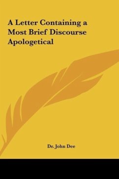 A Letter Containing a Most Brief Discourse Apologetical - Dee, John