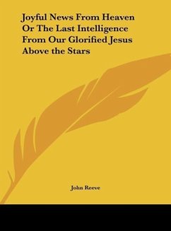 Joyful News From Heaven Or The Last Intelligence From Our Glorified Jesus Above the Stars - Reeve, John