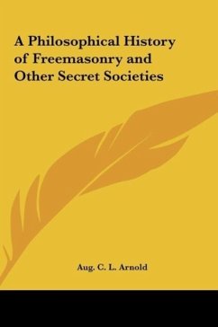 A Philosophical History of Freemasonry and Other Secret Societies - Arnold, Aug. C. L.