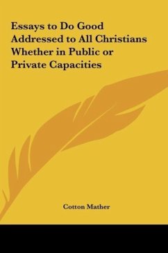 Essays to Do Good Addressed to All Christians Whether in Public or Private Capacities - Mather, Cotton