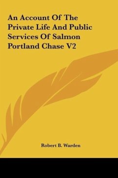 An Account Of The Private Life And Public Services Of Salmon Portland Chase V2 - Warden, Robert B.
