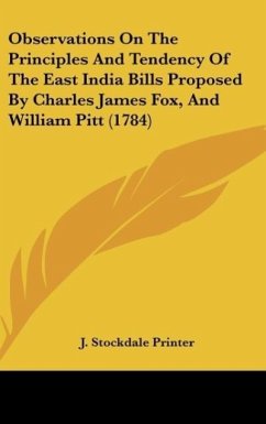 Observations On The Principles And Tendency Of The East India Bills Proposed By Charles James Fox, And William Pitt (1784) - J. Stockdale Printer