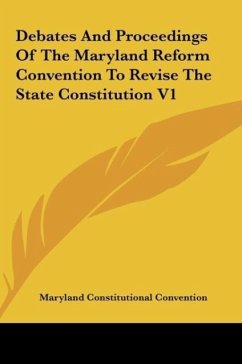 Debates And Proceedings Of The Maryland Reform Convention To Revise The State Constitution V1