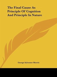 The Final Cause As Principle Of Cognition And Principle In Nature - Morris, George Sylvester