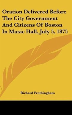 Oration Delivered Before The City Government And Citizens Of Boston In Music Hall, July 5, 1875