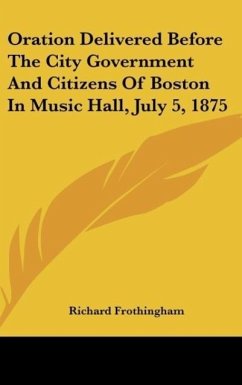 Oration Delivered Before The City Government And Citizens Of Boston In Music Hall, July 5, 1875 - Frothingham, Richard