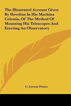 The Illustrated Account Given By Hevelius In His Machina Celestis, Of The Method Of Mounting His Telescopes And Erecting An Observatory - Prince, C. Leeson