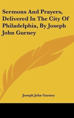 Sermons And Prayers, Delivered In The City Of Philadelphia, By Joseph John Gurney - Gurney, Joseph John