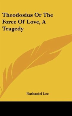 Theodosius Or The Force Of Love, A Tragedy - Lee, Nathaniel