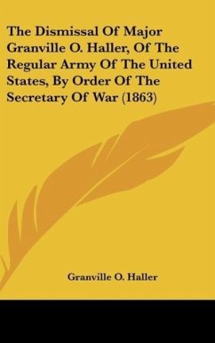 The Dismissal Of Major Granville O. Haller, Of The Regular Army Of The United States, By Order Of The Secretary Of War (1863)