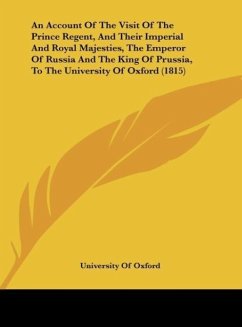 An Account Of The Visit Of The Prince Regent, And Their Imperial And Royal Majesties, The Emperor Of Russia And The King Of Prussia, To The University Of Oxford (1815) - University Of Oxford