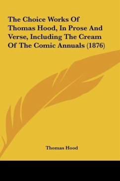 The Choice Works Of Thomas Hood, In Prose And Verse, Including The Cream Of The Comic Annuals (1876) - Hood, Thomas