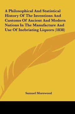 A Philosophical And Statistical History Of The Inventions And Customs Of Ancient And Modern Nations In The Manufacture And Use Of Inebriating Liquors (1838) - Morewood, Samuel