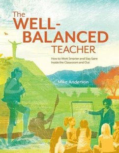 The Well-Balanced Teacher: How to Work Smarter and Stay Sane Inside the Classroom and Out - Anderson, Mike