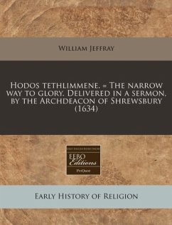 Hodos Tethlimmene. = the Narrow Way to Glory. Delivered in a Sermon, by the Archdeacon of Shrewsbury (1634) - Jeffray, William