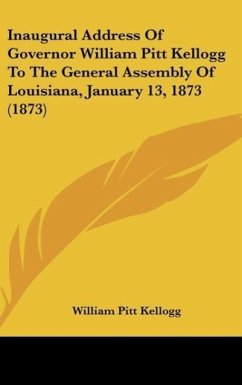 Inaugural Address Of Governor William Pitt Kellogg To The General Assembly Of Louisiana, January 13, 1873 (1873) - Kellogg, William Pitt