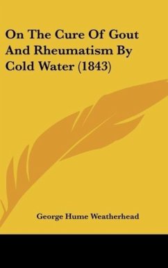 On The Cure Of Gout And Rheumatism By Cold Water (1843) - Weatherhead, George Hume