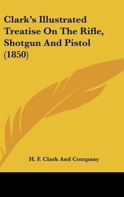 Clark's Illustrated Treatise On The Rifle, Shotgun And Pistol (1850)