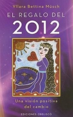 El Regalo del 2012: Una Vision Positiva del Cambio = The Gift of 2012 - Munsch, Yllara Bettina