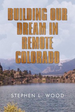 Building Our Dream in Remote Colorado - Wood, Stephen L.