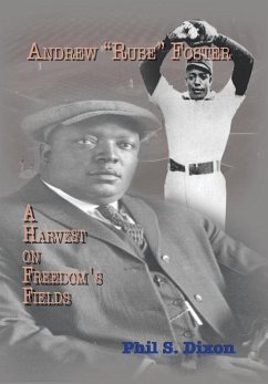 Andrew ''Rube'' Foster, a Harvest on Freedom's Fields - Dixon, Phil S.