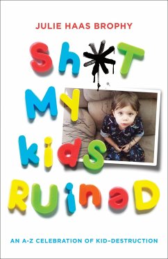 Sh*t My Kids Ruined: An A-Z Celebration of Kid-Destruction - Haas Brophy, Julie