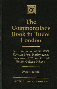 The Commonplace Book in Tudor London: An Examination of Bl Mss Egerton 1995, Harley 2252, Landsdowne 762, and Oxford Balliol - Parker, David R.