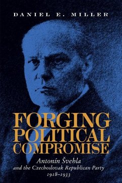 Forging Political Compromise: Antonín Svehla and the Czechoslovak Republican Party, 1918-1933 - Miller, Daniel