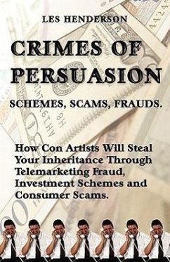 Crimes of Persuasion: Schemes, Scams, Frauds. How con artists will steal your savings and inheritance through telemarketing fraud, investmen - Henderson, Les