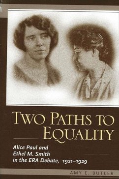 Two Paths to Equality: Alice Paul and Ethel M. Smith in the Era Debate, 1921-1929 - Butler, Amy E.