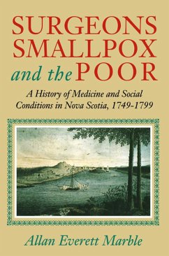 Surgeons, Smallpox, and the Poor: A History of Medicine and Social Conditions in Nova Scotia, 1749-1799 - Marble, Allan Everett