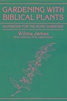 Gardening with Biblical Plants: Handbook for the Home Gardener - James, Wilma