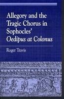 Allegory and the Tragic Chorus in Sophocles' Oedipus at Colonus - Travis, Roger