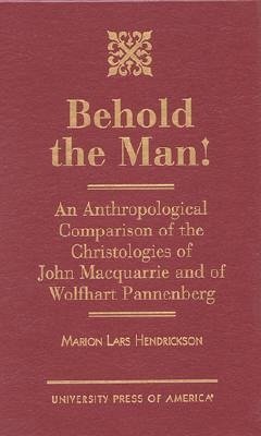 Behold the Man!: An Anthropological Comparison of the Christologies of John MacQuarrie and Wolfhart Pannenberg - Hendrickson, Marion Lars