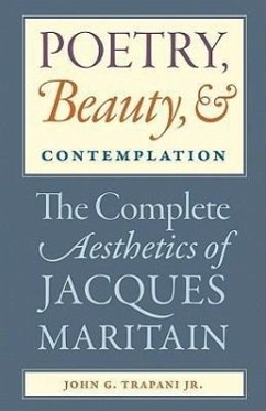 Poetry, Beauty, and Contemplation The Complete Aesthetics of Jacques Maritain - Trapani, John G