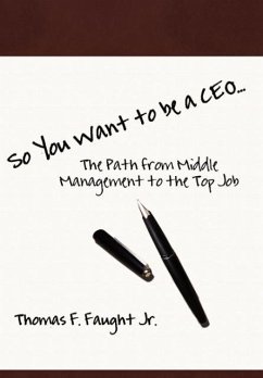 So You Want To Be A CEO...The Path from Middle Management to the Top Job - Faught, Jr. Thomas F.