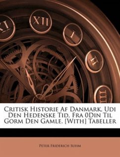 Critisk Historie AF Danmark, Udi Den Hedenske Tid, Fra 0din Til Gorm Den Gamle. [With] Tabeller - Suhm, Peter Friderich