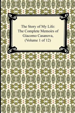 The Story of My Life (the Complete Memoirs of Giacomo Casanova, Volume 1 of 12) - Casanova, Giacomo